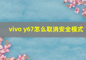 vivo y67怎么取消安全模式